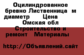 Оцилиндрованное бревно Лиственница 6м,диаметр 22 › Цена ­ 5 000 - Омская обл. Строительство и ремонт » Материалы   